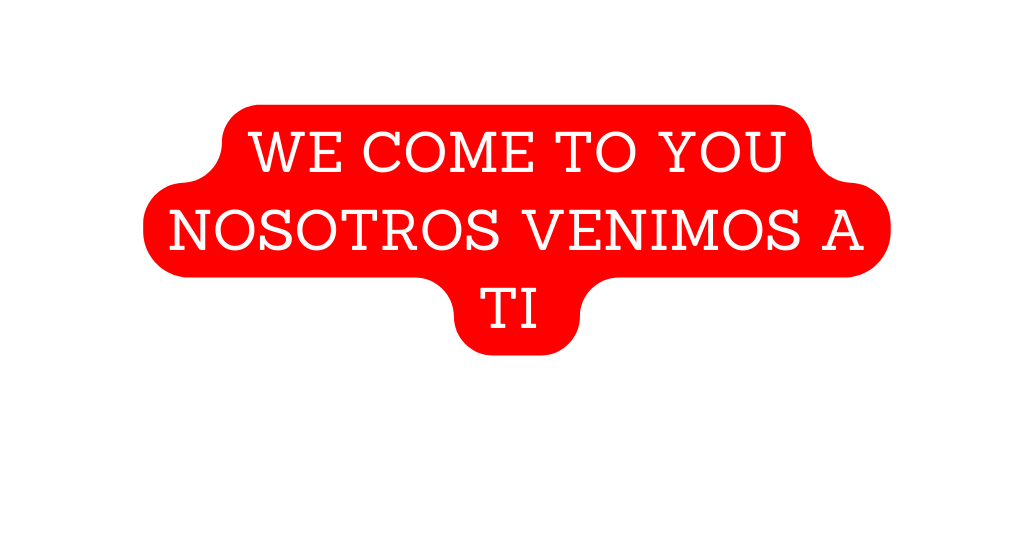 WE COME TO YOU NOSOTROS VENIMOS A TI